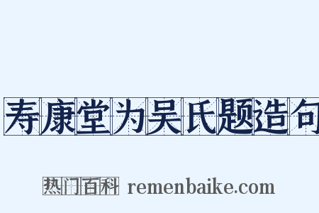 寿康堂为吴氏题造句是什么意思的图片